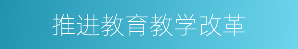 推进教育教学改革的同义词