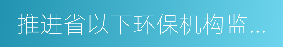 推进省以下环保机构监测监察执法垂直管理的同义词