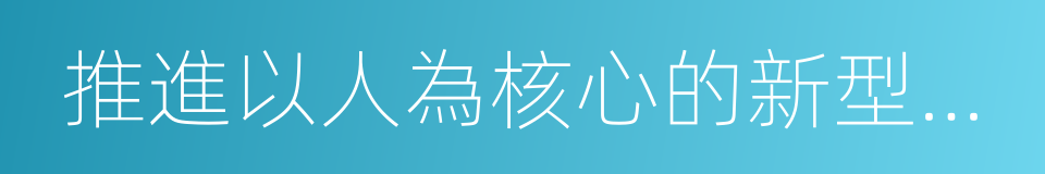 推進以人為核心的新型城鎮化的同義詞