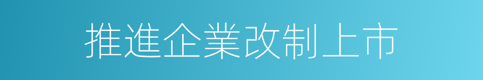 推進企業改制上市的同義詞