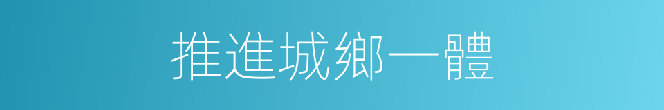 推進城鄉一體的同義詞