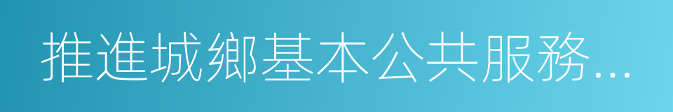 推進城鄉基本公共服務均等化的同義詞