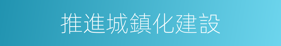 推進城鎮化建設的同義詞