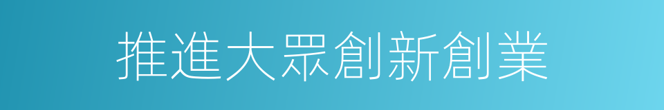 推進大眾創新創業的同義詞