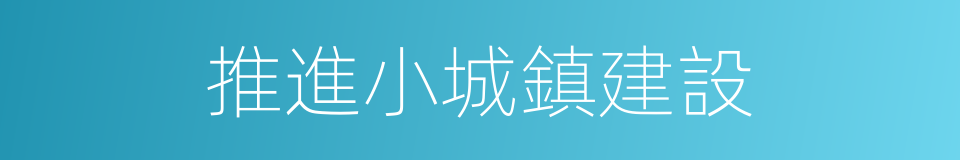 推進小城鎮建設的同義詞