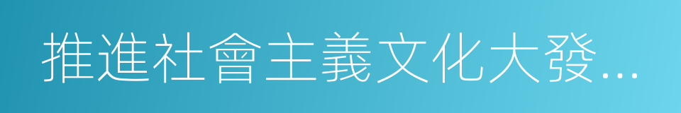 推進社會主義文化大發展大繁榮的同義詞