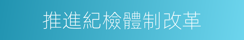推進紀檢體制改革的同義詞