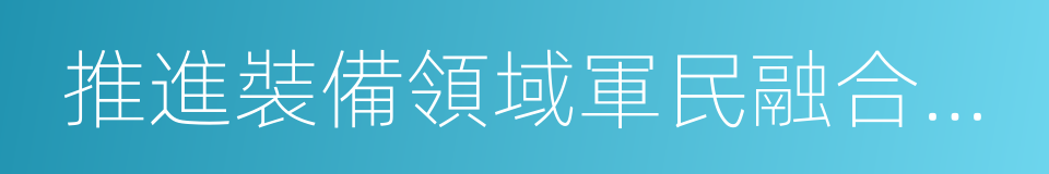 推進裝備領域軍民融合深度發展的思路舉措的同義詞