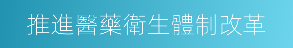 推進醫藥衛生體制改革的同義詞