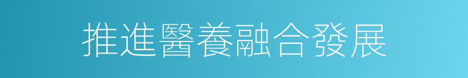 推進醫養融合發展的同義詞