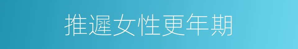 推遲女性更年期的同義詞
