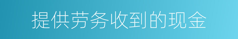 提供劳务收到的现金的同义词