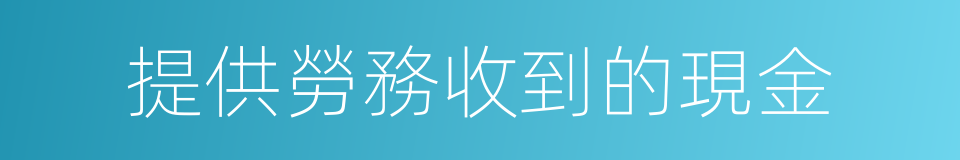 提供勞務收到的現金的同義詞