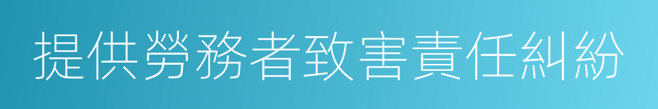 提供勞務者致害責任糾紛的同義詞