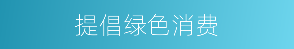 提倡绿色消费的同义词