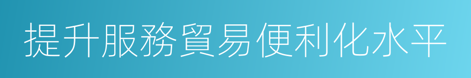 提升服務貿易便利化水平的同義詞