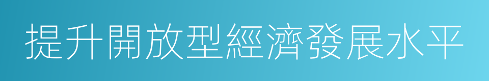 提升開放型經濟發展水平的同義詞