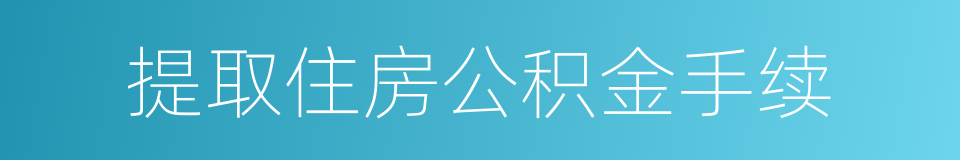 提取住房公积金手续的同义词