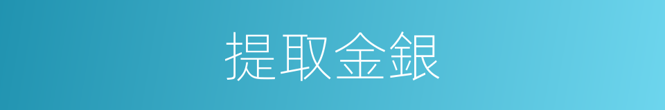 提取金銀的同義詞