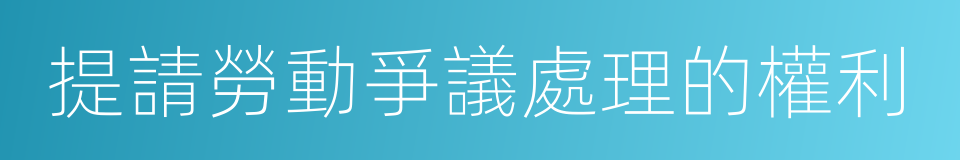 提請勞動爭議處理的權利的同義詞