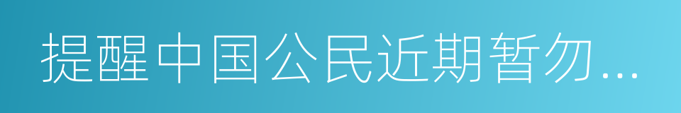 提醒中国公民近期暂勿前往叙利亚的同义词