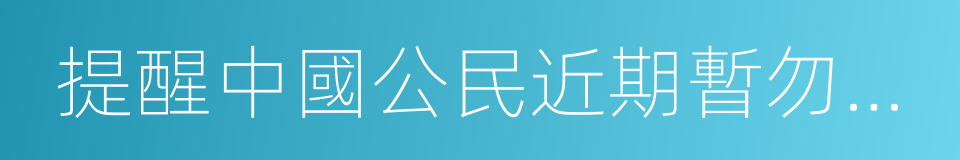 提醒中國公民近期暫勿前往敘利亞的同義詞