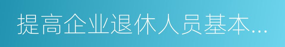 提高企业退休人员基本养老金的同义词