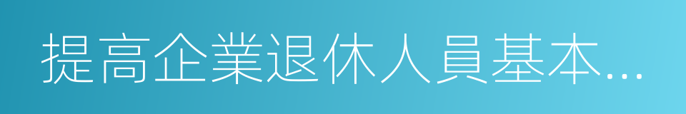 提高企業退休人員基本養老金的同義詞