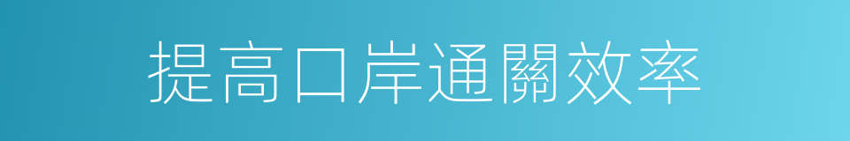 提高口岸通關效率的同義詞