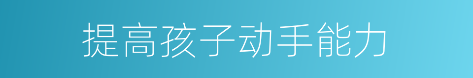提高孩子动手能力的同义词