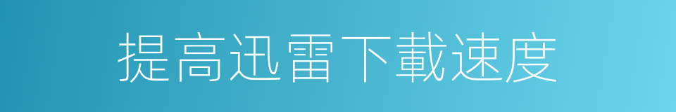 提高迅雷下載速度的同義詞