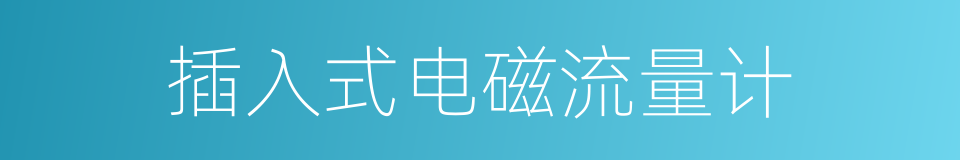 插入式电磁流量计的同义词