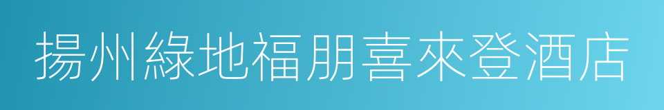 揚州綠地福朋喜來登酒店的同義詞