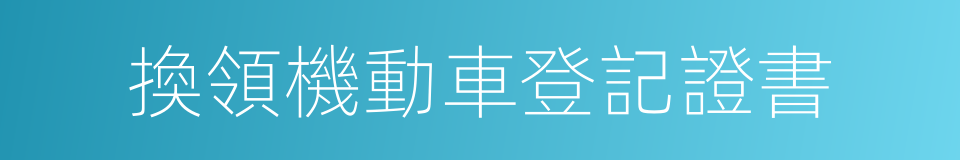 換領機動車登記證書的同義詞