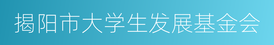 揭阳市大学生发展基金会的同义词