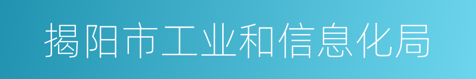 揭阳市工业和信息化局的同义词