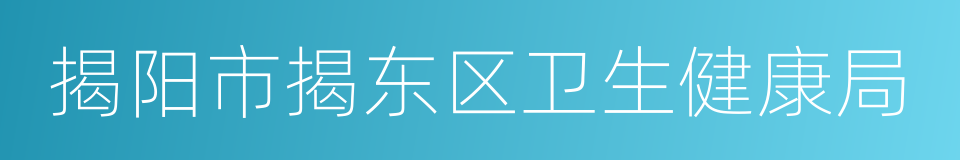 揭阳市揭东区卫生健康局的同义词