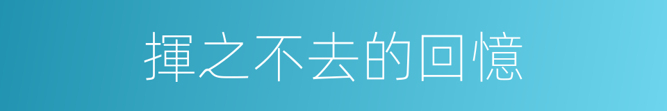 揮之不去的回憶的同義詞