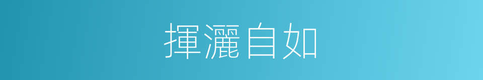 揮灑自如的意思