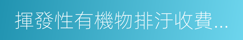 揮發性有機物排汙收費試點辦法的同義詞