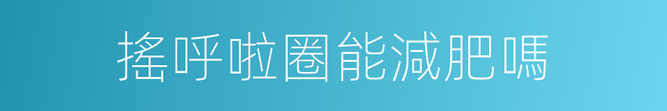搖呼啦圈能減肥嗎的同義詞