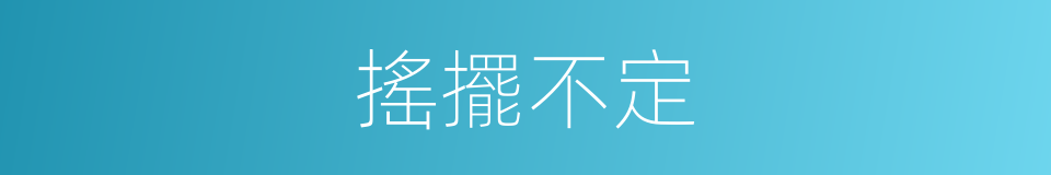 搖擺不定的意思