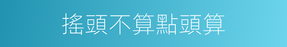 搖頭不算點頭算的意思
