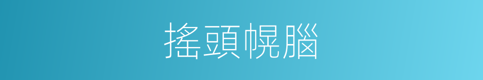 搖頭幌腦的意思
