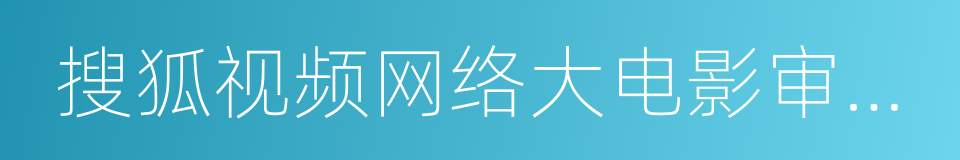 搜狐视频网络大电影审核声明的同义词