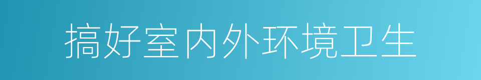 搞好室内外环境卫生的同义词