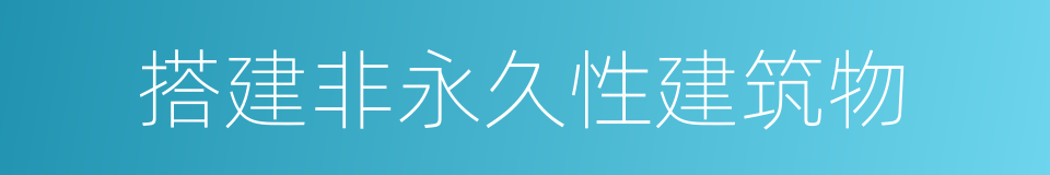 搭建非永久性建筑物的同义词