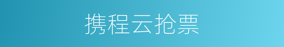携程云抢票的同义词