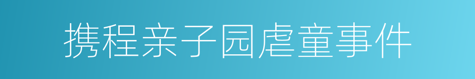 携程亲子园虐童事件的同义词