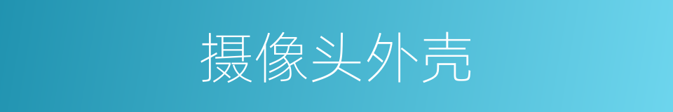 摄像头外壳的同义词